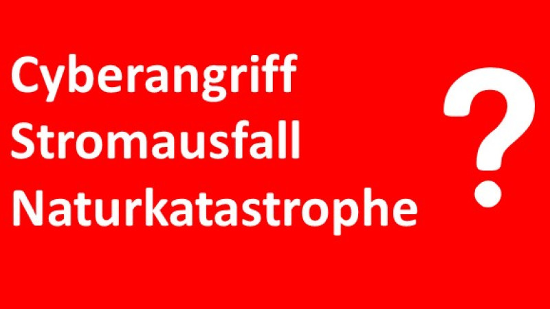Cyberangriff, Stromausfall, Naturkatastrophe ?